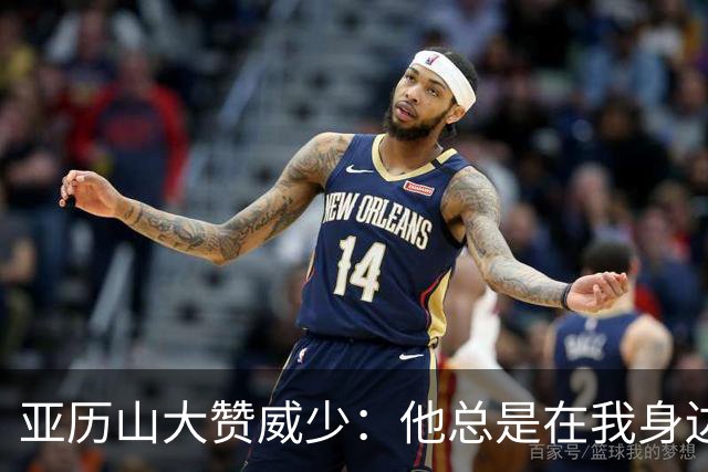 亚历山大赞威少：他总是在我身边